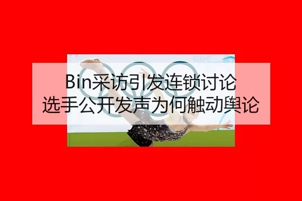 Bin采访引发连锁讨论 选手公开发声为何触动舆论
